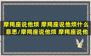 摩羯座说他烦 摩羯座说他烦什么意思/摩羯座说他烦 摩羯座说他烦什么意思-我的网站